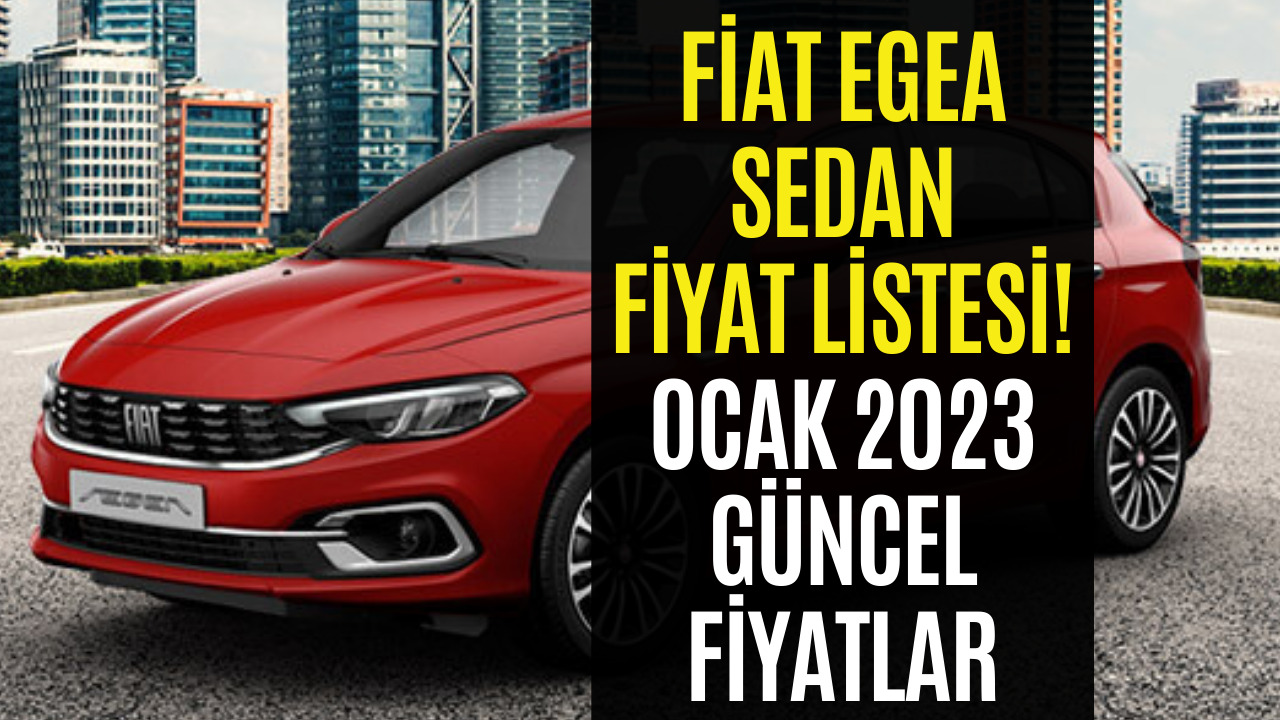 Fiat Egea Sedan Ocak 2023 Fiyat Listesi Fiat Egea Sedan Fiyatı Belli