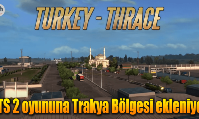 ETS 2 Oyununa Trakya Bölgesi Haritası Ekleniyor Edirne Jet Haber