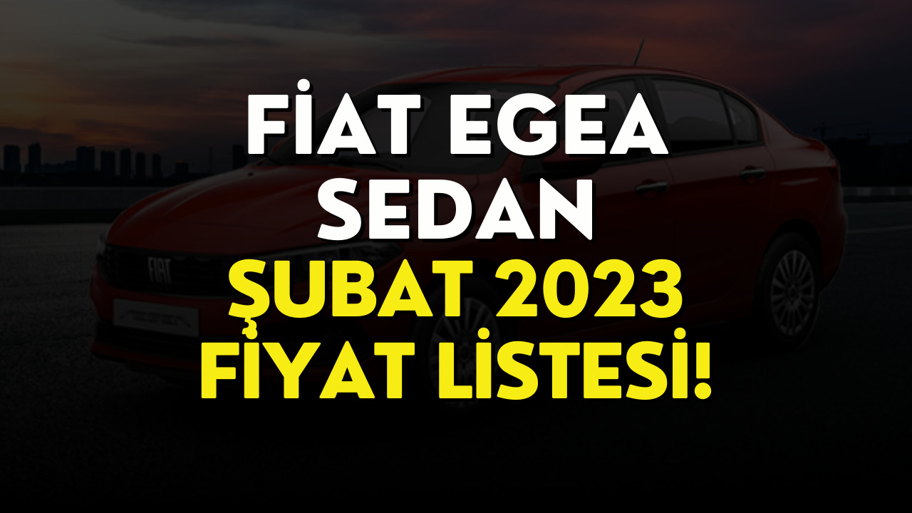 Fiat Egea Sedan Fiyat Listesi Şubat 2023! Fiat Egea Sedan Fiyatı Belli